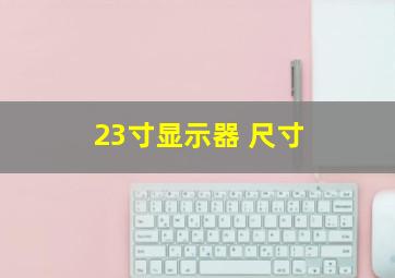 23寸显示器 尺寸